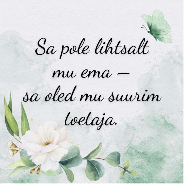 "Sa pole lihtsalt mu ema - sa oled mu suurim toetaja"