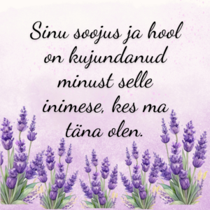 "Sinu soojus ja hool on kujundanud minust selle inimese, kes ma täna olen"